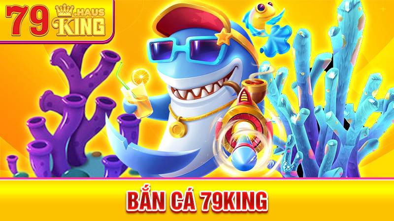 Bắn Cá 79KING - Game Săn Cá Trực Tuyến Hấp Dẫn 2026 1 Bắn cá 79King